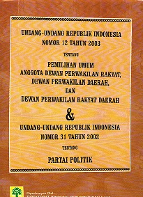 UNDANG-UNDANG REPUBLIK INDONESIA NOMOR 12 TAHUN 2003 TENTANG PEMILIHAN UMUM ANGGOTA DEWAN PERWAKILAN RAKYAT, DEWAN PERWAKILAN RAKYAT, DAN DEWAN PERWAKILAN RAKYAT DAERAH & UNDANG-UNDANG REPUBLIK INDONESIA NOMOR 31 TAHUN 2002 TENTANG PARTAI POLITIK.