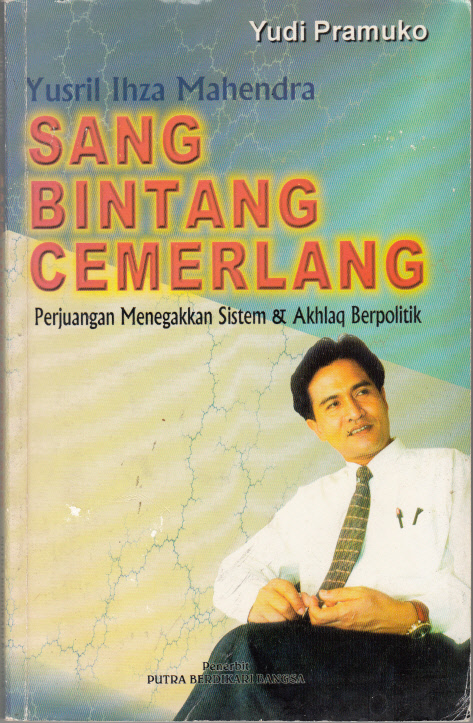 YUSRIL IHZA MAHENDRA, SANG BINTANG CEMERLANG : PERJUANGAN MENEGAKKAN SISTEM DAN AKHLAK BERPOLITIK